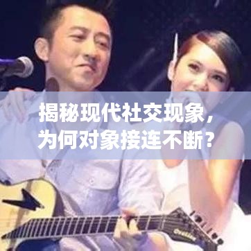 揭秘現(xiàn)代社交現(xiàn)象，為何對象接連不斷？