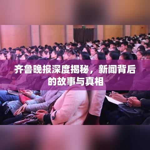 齊魯晚報深度揭秘，新聞背后的故事與真相