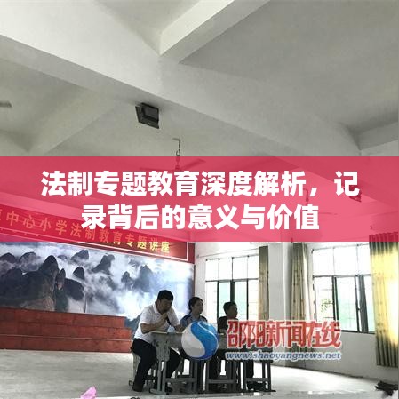 法制專題教育深度解析，記錄背后的意義與價值