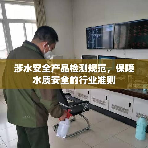 涉水安全產(chǎn)品檢測規(guī)范，保障水質(zhì)安全的行業(yè)準(zhǔn)則