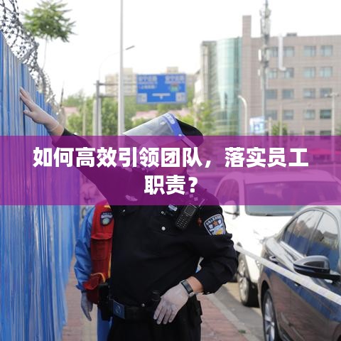 如何高效引領團隊，落實員工職責？