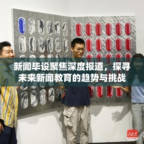 新聞畢設(shè)聚焦深度報道，探尋未來新聞教育的趨勢與挑戰(zhàn)