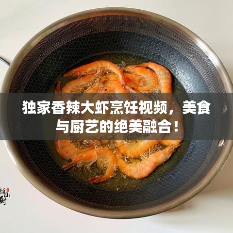 獨(dú)家香辣大蝦烹飪視頻，美食與廚藝的絕美融合！