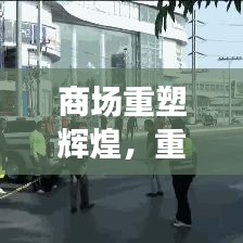 商場重塑輝煌，重建宣傳視頻展現(xiàn)繁華新生機