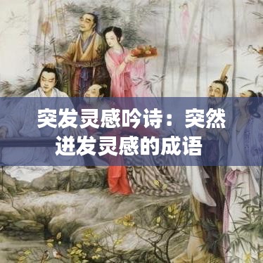 突發(fā)靈感吟詩(shī)：突然迸發(fā)靈感的成語(yǔ) 