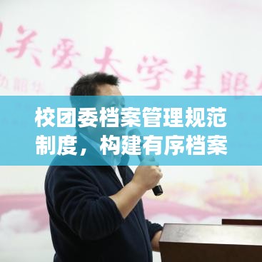 校團(tuán)委檔案管理規(guī)范制度，構(gòu)建有序檔案體系，提升管理效率與品質(zhì)