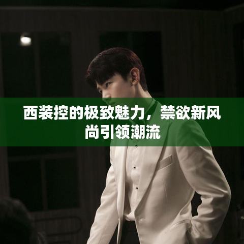 西裝控的極致魅力，禁欲新風尚引領潮流