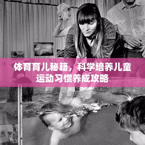 體育育兒秘籍，科學培養(yǎng)兒童運動習慣養(yǎng)成攻略