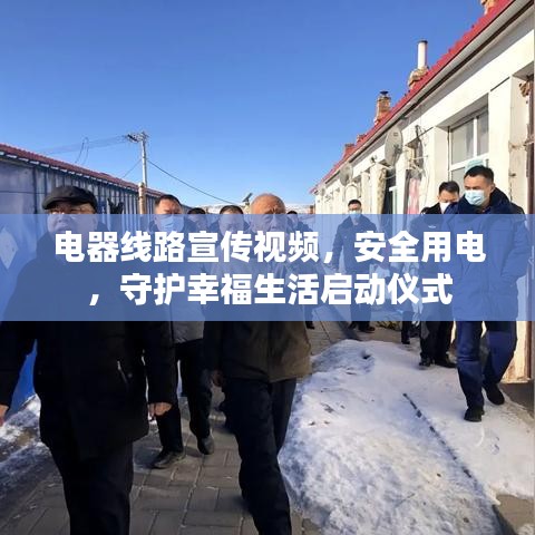 電器線路宣傳視頻，安全用電，守護(hù)幸福生活啟動(dòng)儀式