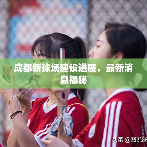 成都新球場(chǎng)建設(shè)進(jìn)展，最新消息揭秘
