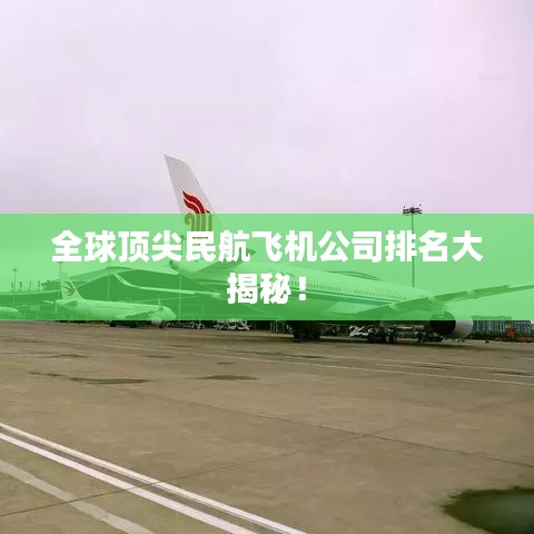 全球頂尖民航飛機公司排名大揭秘！