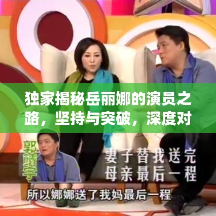 獨(dú)家揭秘岳麗娜的演員之路，堅(jiān)持與突破，深度對話展現(xiàn)真實(shí)自我