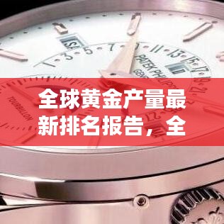 全球黃金產(chǎn)量最新排名報(bào)告，全年產(chǎn)量排名及趨勢(shì)分析