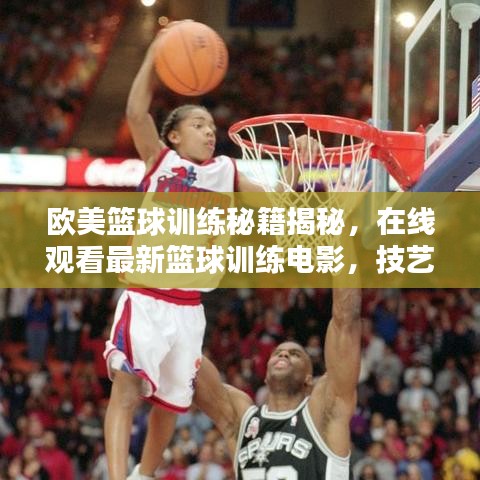 歐美籃球訓(xùn)練秘籍揭秘，在線觀看最新籃球訓(xùn)練電影，技藝潛能雙重提升！