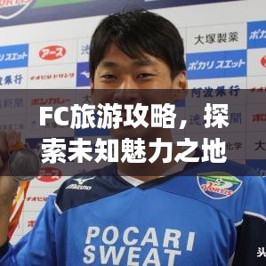 FC旅游攻略，探索未知魅力之地，帶你暢游神秘之地！