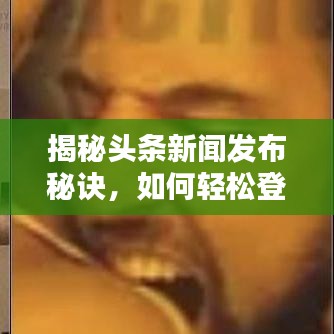 揭秘頭條新聞發(fā)布秘訣，如何輕松登頂熱搜榜？