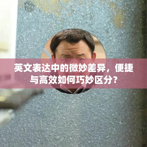 英文表達(dá)中的微妙差異，便捷與高效如何巧妙區(qū)分？