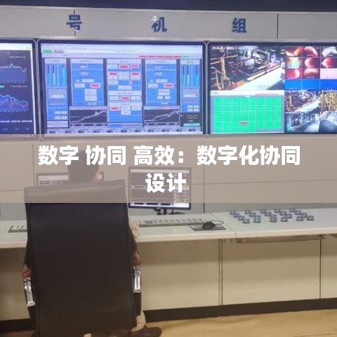 數字 協(xié)同 高效：數字化協(xié)同設計 