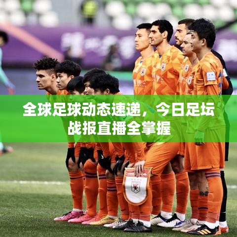 全球足球動(dòng)態(tài)速遞，今日足壇戰(zhàn)報(bào)直播全掌握