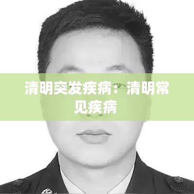 清明突發(fā)疾?。呵迕鞒Ｒ?jiàn)疾病 