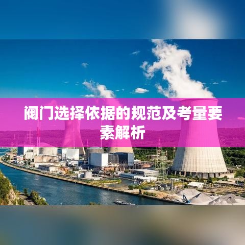 閥門選擇依據的規(guī)范及考量要素解析