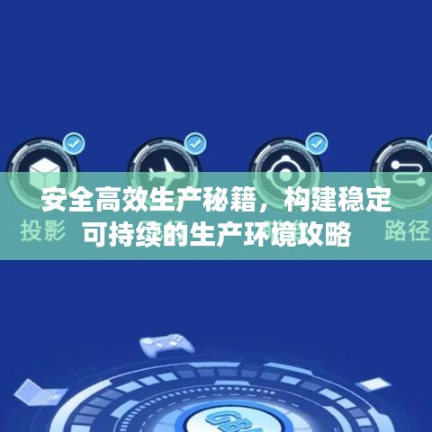 安全高效生產(chǎn)秘籍，構(gòu)建穩(wěn)定可持續(xù)的生產(chǎn)環(huán)境攻略