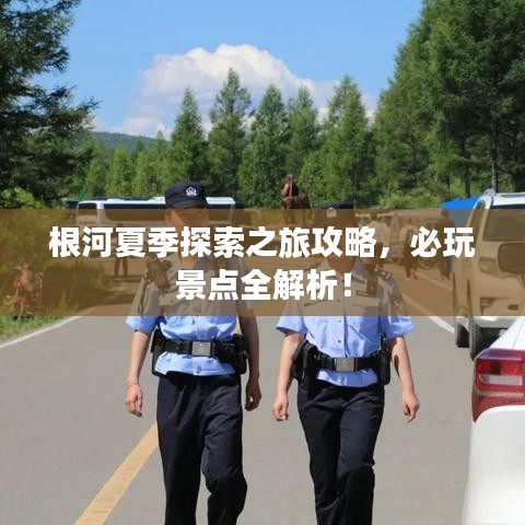 根河夏季探索之旅攻略，必玩景點全解析！