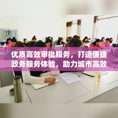 優(yōu)質(zhì)高效審批服務(wù)，打造便捷政務(wù)服務(wù)體驗(yàn)，助力城市高效運(yùn)轉(zhuǎn)