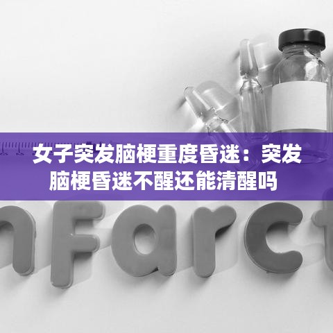 女子突發(fā)腦梗重度昏迷：突發(fā)腦?；杳圆恍堰€能清醒嗎 