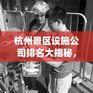 杭州景區(qū)設(shè)施公司排名大揭秘，專業(yè)公司實力比拼，游客滿意度揭曉！