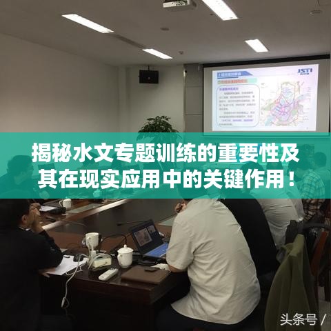 揭秘水文專題訓(xùn)練的重要性及其在現(xiàn)實(shí)應(yīng)用中的關(guān)鍵作用！