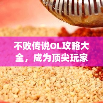 不敗傳說(shuō)OL攻略大全，成為頂尖玩家的秘密武器！