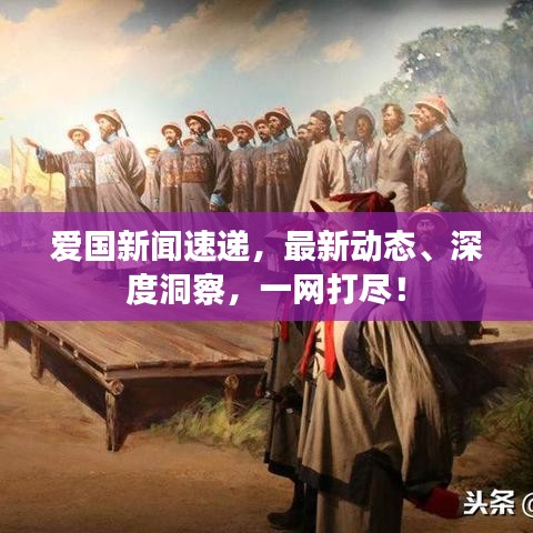 愛(ài)國(guó)新聞速遞，最新動(dòng)態(tài)、深度洞察，一網(wǎng)打盡！