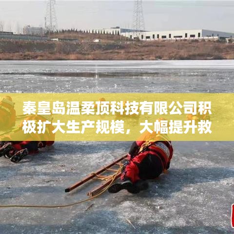 秦皇島溫柔頂科技提升救援用品產(chǎn)能，擴大生產(chǎn)規(guī)模