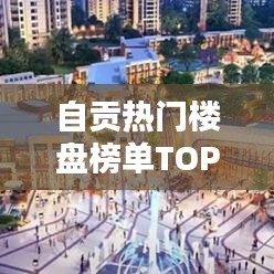 自貢熱門樓盤榜單TOP10揭曉！
