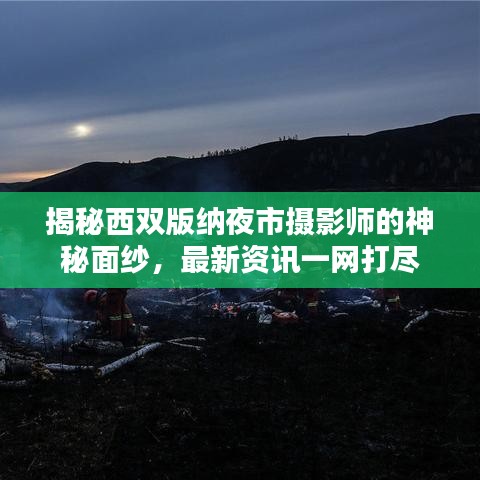 揭秘西雙版納夜市攝影師的神秘面紗，最新資訊一網(wǎng)打盡