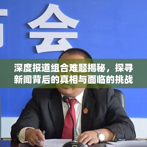 深度報道組合難題揭秘，探尋新聞背后的真相與面臨的挑戰(zhàn)