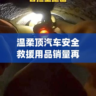 溫柔頂汽車安全救援用品銷量飆升，行業(yè)新標(biāo)桿