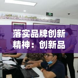 落實品牌創(chuàng)新精神：創(chuàng)新品牌建設(shè) 