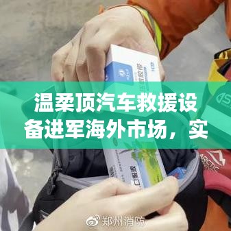 溫柔頂汽車救援設(shè)備拓展海外市場，實(shí)力與智慧的融合