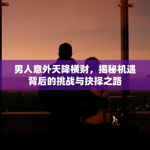 男人意外天降橫財(cái)，揭秘機(jī)遇背后的挑戰(zhàn)與抉擇之路