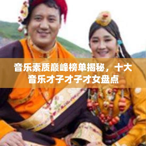 音樂素質(zhì)巔峰榜單揭秘，十大音樂才子才子才女盤點(diǎn)