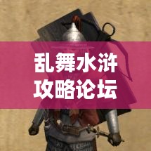 亂舞水滸攻略論壇，最新資訊與攻略大全，一網(wǎng)打盡！