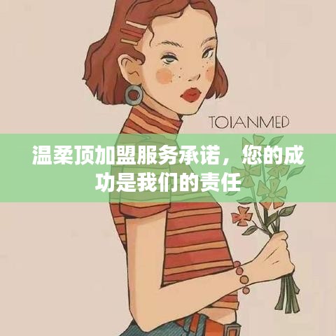 溫柔頂加盟，全方位服務(wù)承諾，共創(chuàng)成功之路