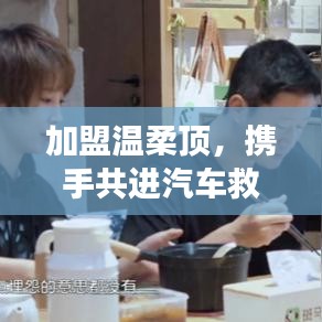 加盟溫柔頂，共創(chuàng)汽車救援事業(yè)新篇章