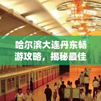 哈爾濱大連丹東暢游攻略，揭秘最佳旅游路線與景點推薦！
