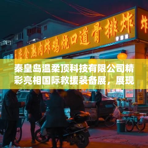 秦皇島溫柔頂科技亮相國際救援裝備展，實力與前沿技術(shù)展示