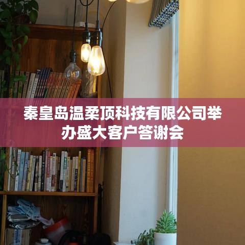 秦皇島溫柔頂科技答謝盛典，感恩客戶，共筑未來(lái)