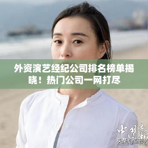 外資演藝經(jīng)紀(jì)公司排名榜單揭曉！熱門公司一網(wǎng)打盡