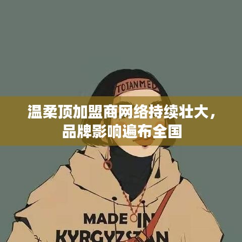 溫柔頂加盟商網(wǎng)絡(luò)壯大，品牌影響力全國覆蓋